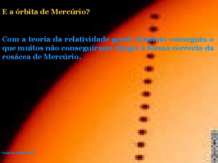 E a órbita de Mercúrio? Com a teoria da relatividade geral, Einstein conseguiu o E a órbita de Mercúrio? Com a teoria da relatividade geral, Einstein conseguiu o