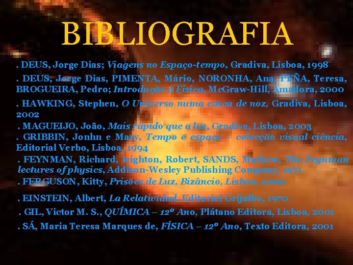 BIBLIOGRAFIA. DEUS, Jorge Dias; Viagens no Espaço-tempo, Gradiva, Lisboa, 1998. DEUS, Jorge Dias, PIMENTA, BIBLIOGRAFIA. DEUS, Jorge Dias; Viagens no Espaço-tempo, Gradiva, Lisboa, 1998. DEUS, Jorge Dias, PIMENTA,