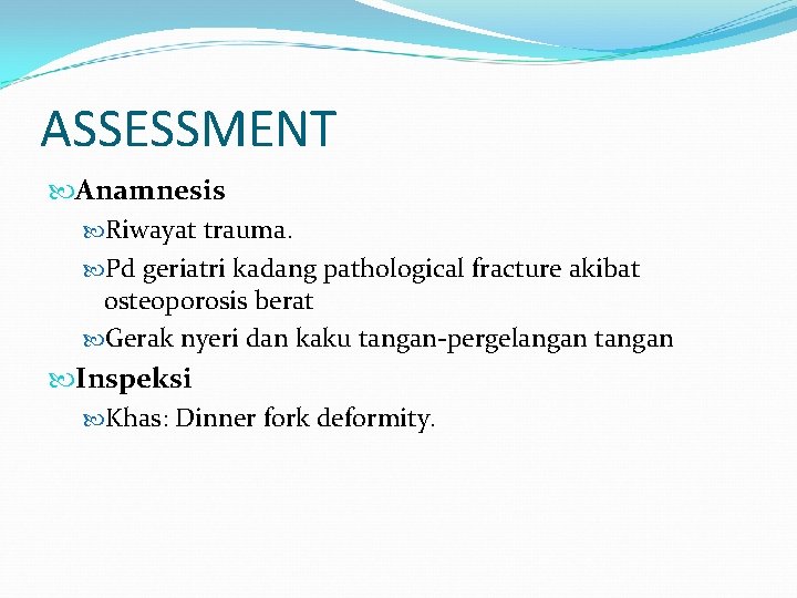 ASSESSMENT Anamnesis Riwayat trauma. Pd geriatri kadang pathological fracture akibat osteoporosis berat Gerak nyeri