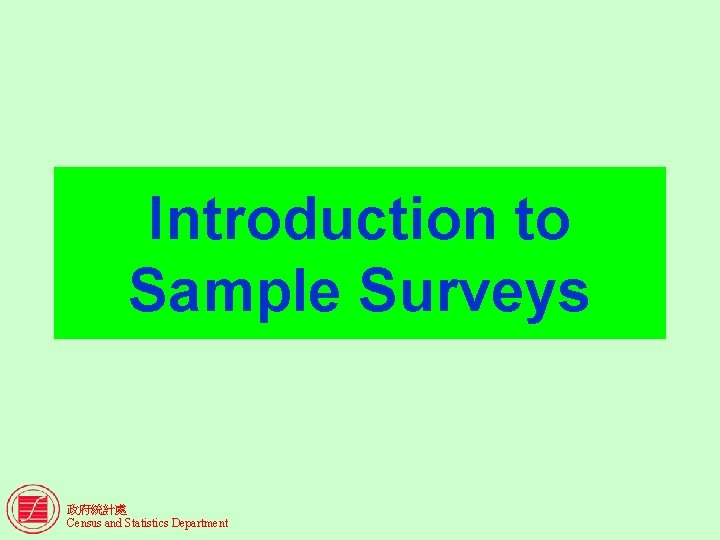 Introduction to Sample Surveys 政府統計處 Census and Statistics Department 