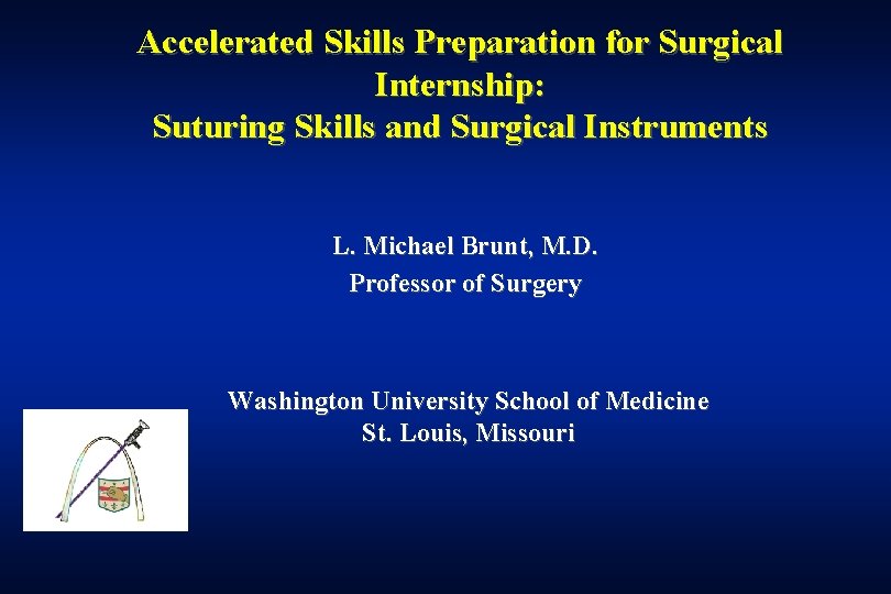 Accelerated Skills Preparation for Surgical Internship: Suturing Skills and Surgical Instruments L. Michael Brunt,