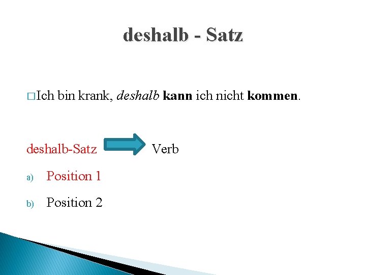 deshalb - Satz � Ich bin krank, deshalb kann ich nicht kommen. deshalb-Satz a)