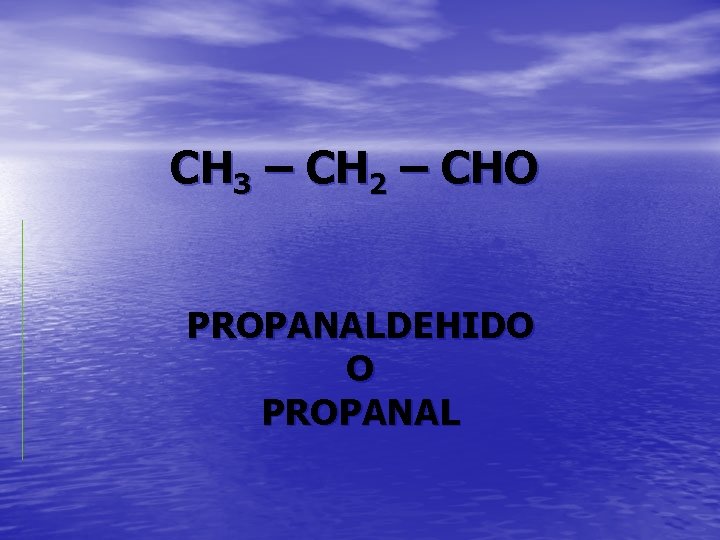 CH 3 – CH 2 – CHO PROPANALDEHIDO O PROPANAL 