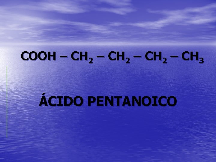 COOH – CH 2 – CH 3 ÁCIDO PENTANOICO 