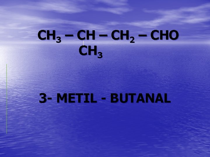 CH 3 – CH 2 – CHO CH 3 3 - METIL - BUTANAL