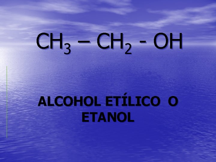 CH 3 – CH 2 - OH ALCOHOL ETÍLICO O ETANOL 