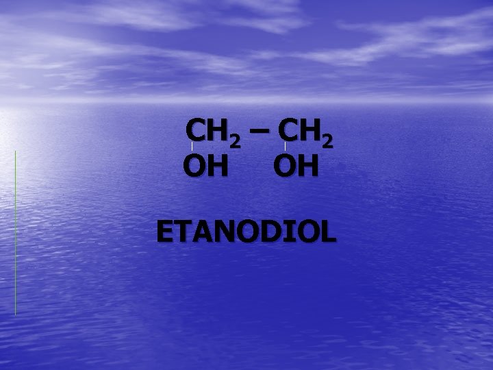 CH 2 – CH 2 OH OH ETANODIOL 