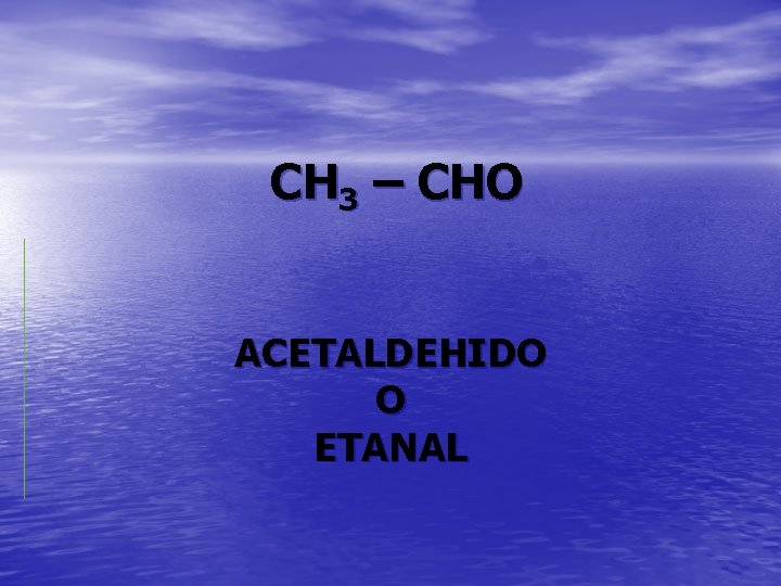 CH 3 – CHO ACETALDEHIDO O ETANAL 