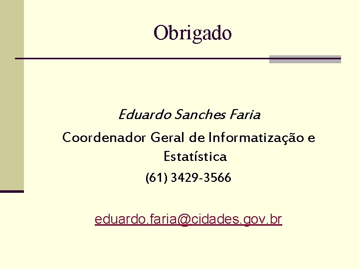 Obrigado Eduardo Sanches Faria Coordenador Geral de Informatização e Estatística (61) 3429 -3566 eduardo. Obrigado Eduardo Sanches Faria Coordenador Geral de Informatização e Estatística (61) 3429 -3566 eduardo.