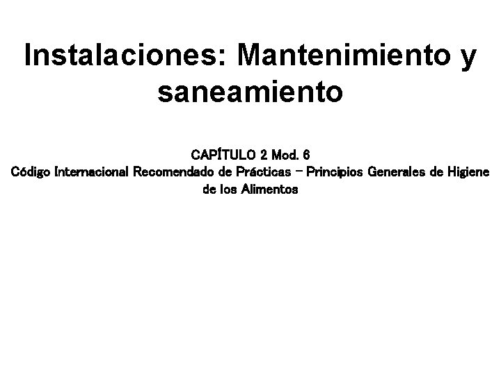 Instalaciones: Mantenimiento y saneamiento CAPÍTULO 2 Mod. 6 Código Internacional Recomendado de Prácticas – Instalaciones: Mantenimiento y saneamiento CAPÍTULO 2 Mod. 6 Código Internacional Recomendado de Prácticas –