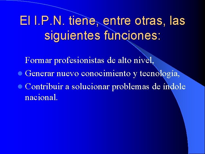 El I. P. N. tiene, entre otras, las siguientes funciones: Formar profesionistas de alto