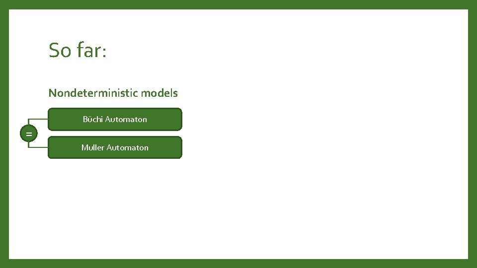 So far: Nondeterministic models Büchi Automaton = Muller Automaton 