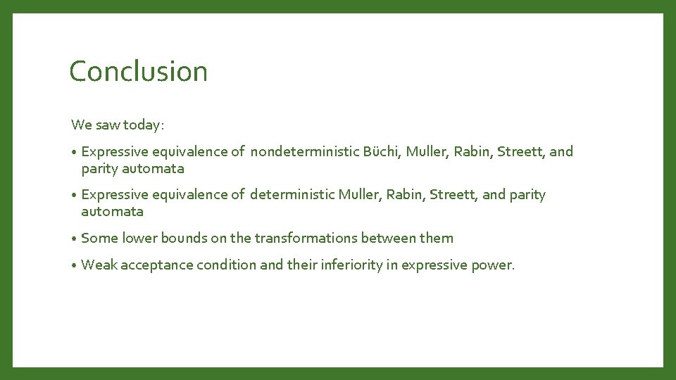 Conclusion We saw today: • Expressive equivalence of nondeterministic Büchi, Muller, Rabin, Streett, and