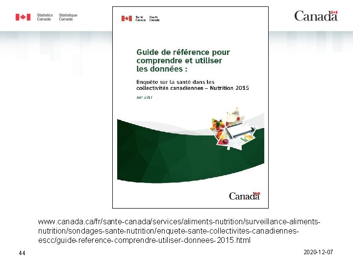 www. canada. ca/fr/sante-canada/services/aliments-nutrition/surveillance-alimentsnutrition/sondages-sante-nutrition/enquete-sante-collectivites-canadiennesescc/guide-reference-comprendre-utiliser-donnees-2015. html 44 2020 -12 -07 