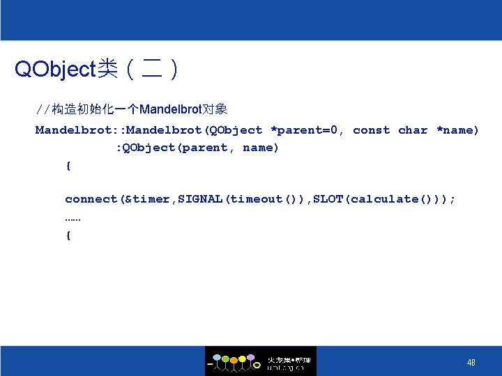 QObject类（二） //构造初始化一个Mandelbrot对象 Mandelbrot: : Mandelbrot(QObject *parent=0, const char *name) : QObject(parent, name) { connect(&timer,