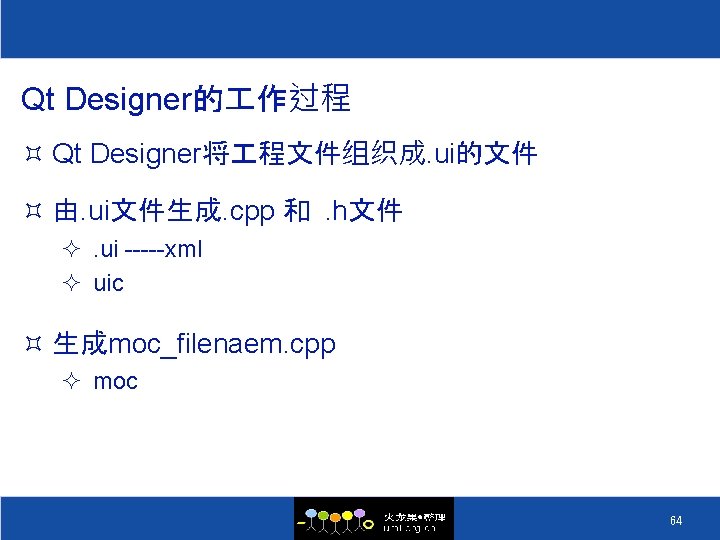 Qt Designer的 作过程 ³ Qt Designer将 程文件组织成. ui的文件 ³ 由. ui文件生成. cpp 和. h文件