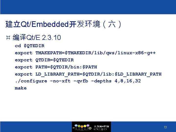 建立Qt/Embedded开发环境（六） ³ 编译Qt/E 2. 3. 10 cd $QTEDIR export TMAKEPATH=$TMAKEDIR/lib/qws/linux-x 86 -g++ export QTDIR=$QTEDIR