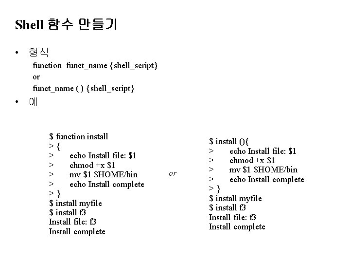 Shell 함수 만들기 • 형식 function funct_name {shell_script} or funct_name ( ) {shell_script} •