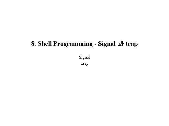 8. Shell Programming - Signal 과 trap Signal Trap 
