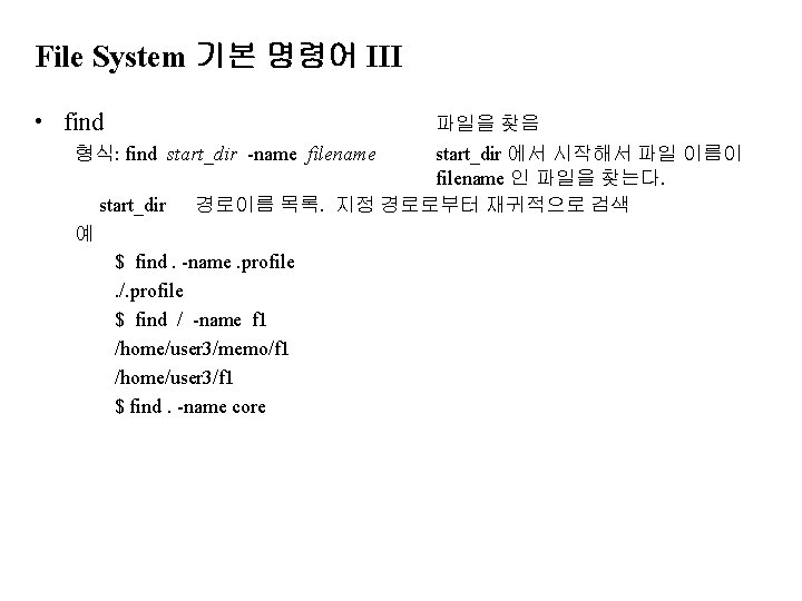 File System 기본 명령어 III • find 파일을 찾음 형식: find start_dir -name filename