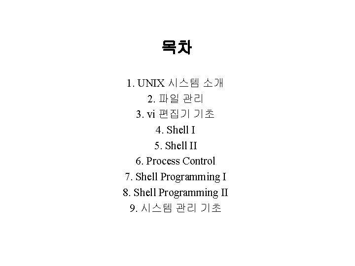 목차 1. UNIX 시스템 소개 2. 파일 관리 3. vi 편집기 기초 4. Shell