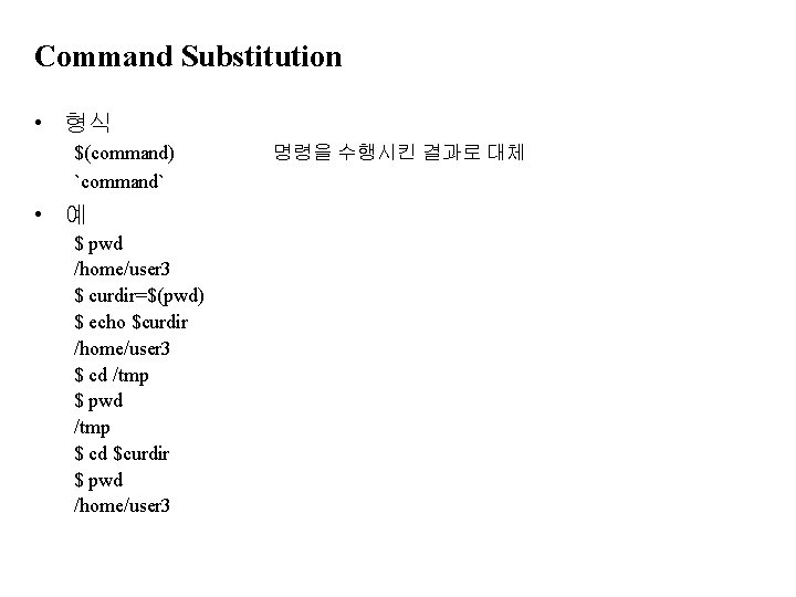 Command Substitution • 형식 $(command) `command` • 예 $ pwd /home/user 3 $ curdir=$(pwd)