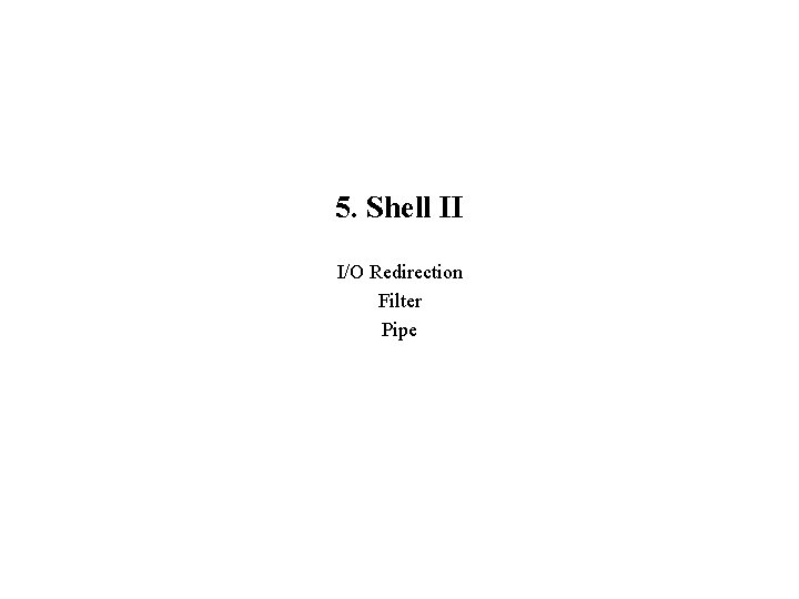 5. Shell II I/O Redirection Filter Pipe 