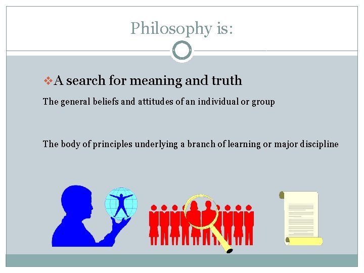 Philosophy is: v A search for meaning and truth The general beliefs and attitudes
