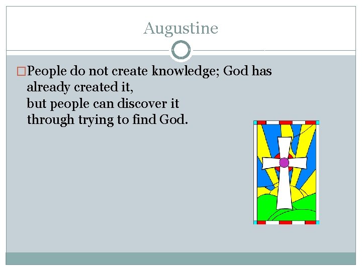 Augustine �People do not create knowledge; God has already created it, but people can