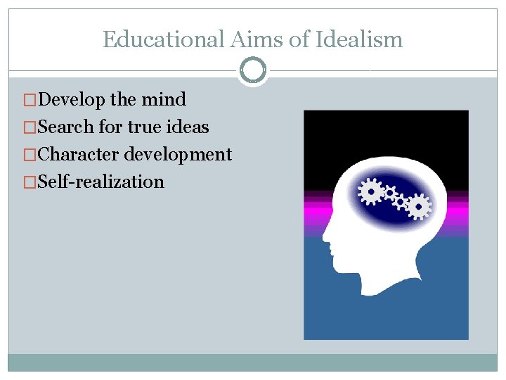 Educational Aims of Idealism �Develop the mind �Search for true ideas �Character development �Self-realization