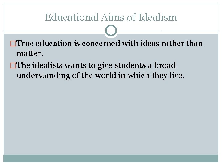 Educational Aims of Idealism �True education is concerned with ideas rather than matter. �The