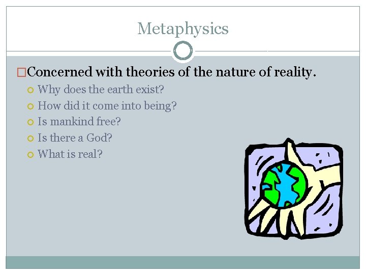 Metaphysics �Concerned with theories of the nature of reality. Why does the earth exist?