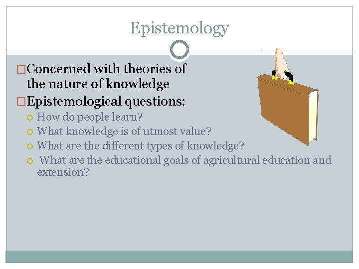Epistemology �Concerned with theories of the nature of knowledge �Epistemological questions: How do people
