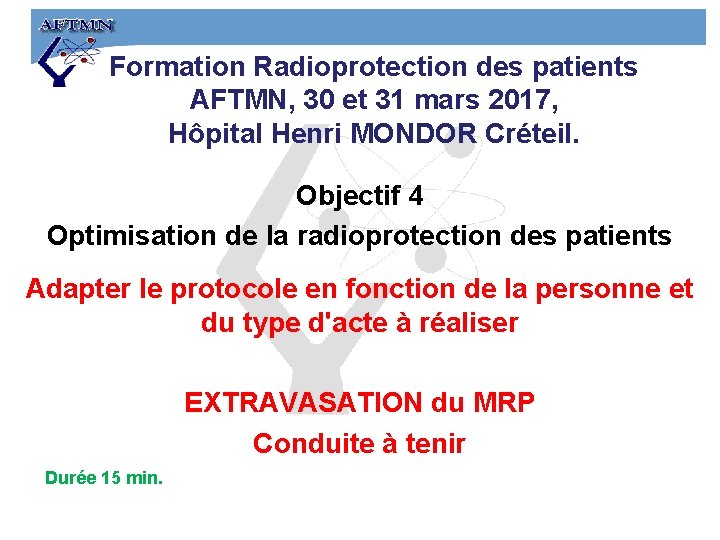 Formation Radioprotection des patients AFTMN, 30 et 31 mars 2017, Hôpital Henri MONDOR Créteil.