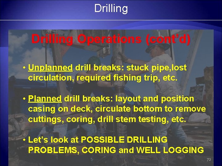 Drilling Operations (cont’d) • Unplanned drill breaks: stuck pipe, lost circulation, required fishing trip,