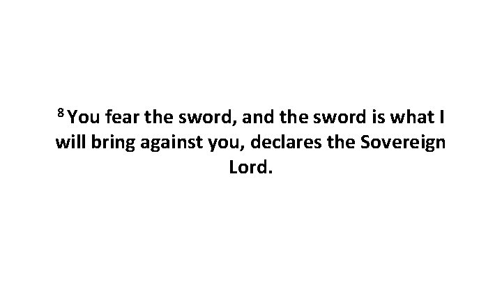 8 You fear the sword, and the sword is what I will bring against 8 You fear the sword, and the sword is what I will bring against