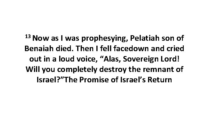 13 Now as I was prophesying, Pelatiah son of Benaiah died. Then I fell 13 Now as I was prophesying, Pelatiah son of Benaiah died. Then I fell