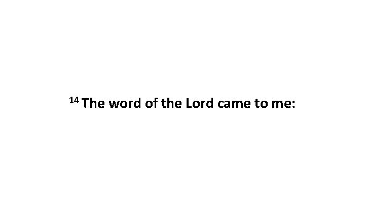 14 The word of the Lord came to me: 14 The word of the Lord came to me: