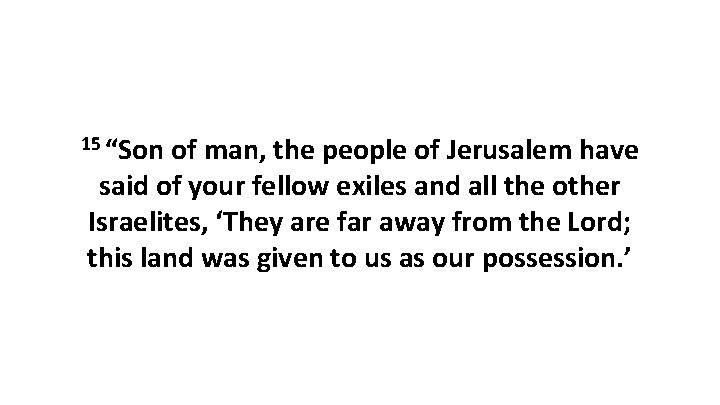 15 “Son of man, the people of Jerusalem have said of your fellow exiles 15 “Son of man, the people of Jerusalem have said of your fellow exiles