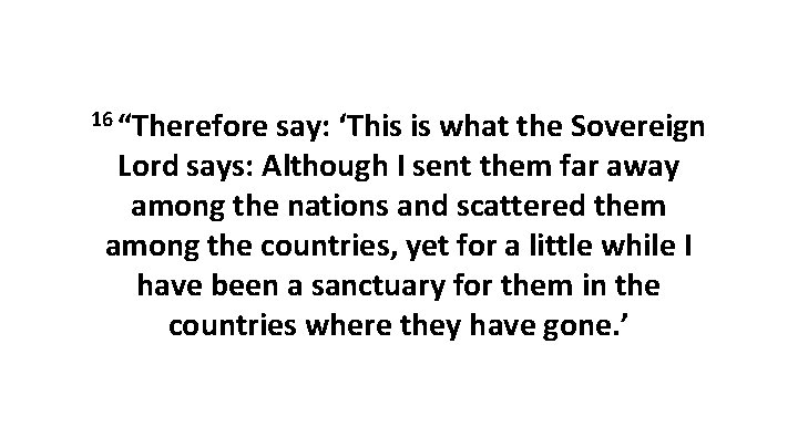 16 “Therefore say: ‘This is what the Sovereign Lord says: Although I sent them 16 “Therefore say: ‘This is what the Sovereign Lord says: Although I sent them