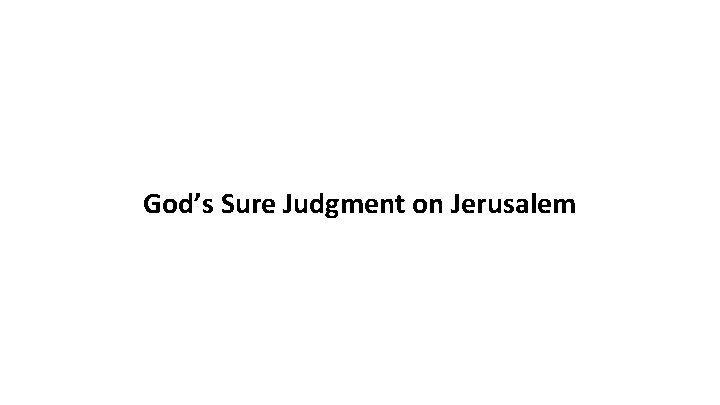 God’s Sure Judgment on Jerusalem God’s Sure Judgment on Jerusalem