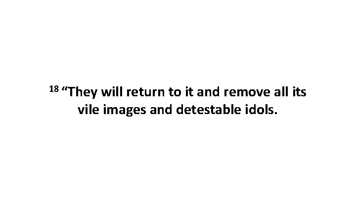 18 “They will return to it and remove all its vile images and detestable 18 “They will return to it and remove all its vile images and detestable