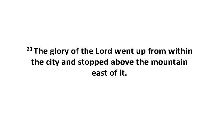 23 The glory of the Lord went up from within the city and stopped 23 The glory of the Lord went up from within the city and stopped