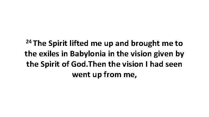 24 The Spirit lifted me up and brought me to the exiles in Babylonia 24 The Spirit lifted me up and brought me to the exiles in Babylonia