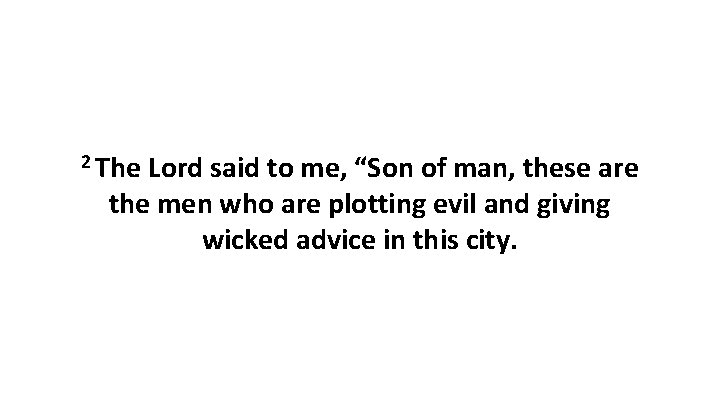 2 The Lord said to me, “Son of man, these are the men who 2 The Lord said to me, “Son of man, these are the men who