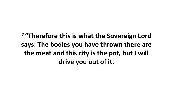 7 “Therefore this is what the Sovereign Lord says: The bodies you have thrown 7 “Therefore this is what the Sovereign Lord says: The bodies you have thrown