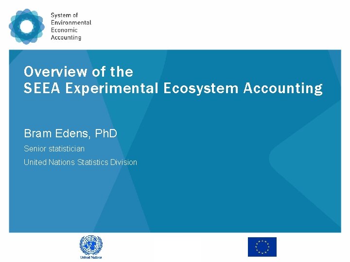 Overview of the SEEA Experimental Ecosystem Accounting Bram Edens, Ph. D Senior statistician United