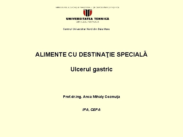 Centrul Universitar Nord din Baia Mare ALIMENTE CU DESTINAŢIE SPECIALĂ Ulcerul gastric Prof. dr.