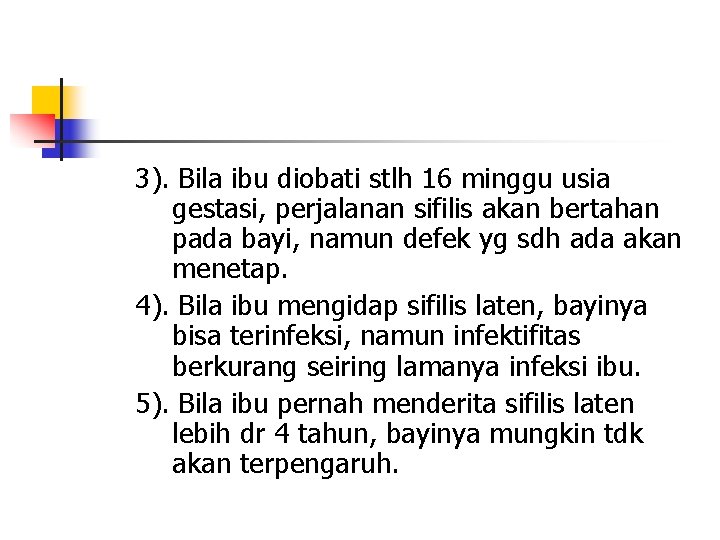 3). Bila ibu diobati stlh 16 minggu usia gestasi, perjalanan sifilis akan bertahan pada