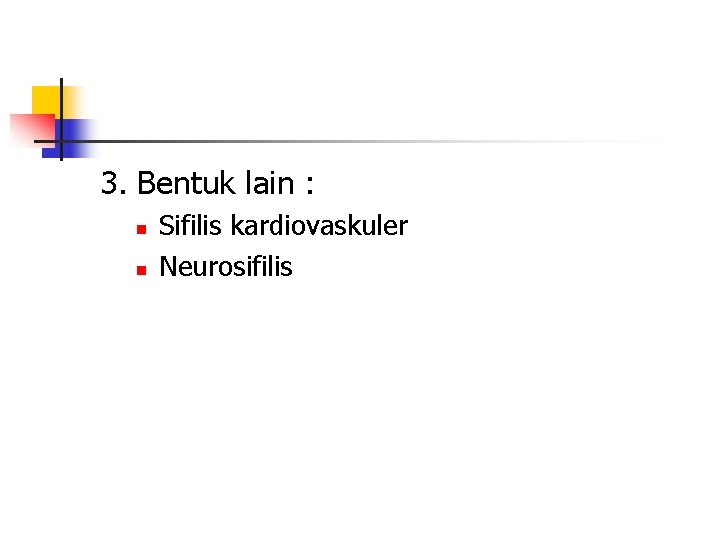 3. Bentuk lain : n n Sifilis kardiovaskuler Neurosifilis 